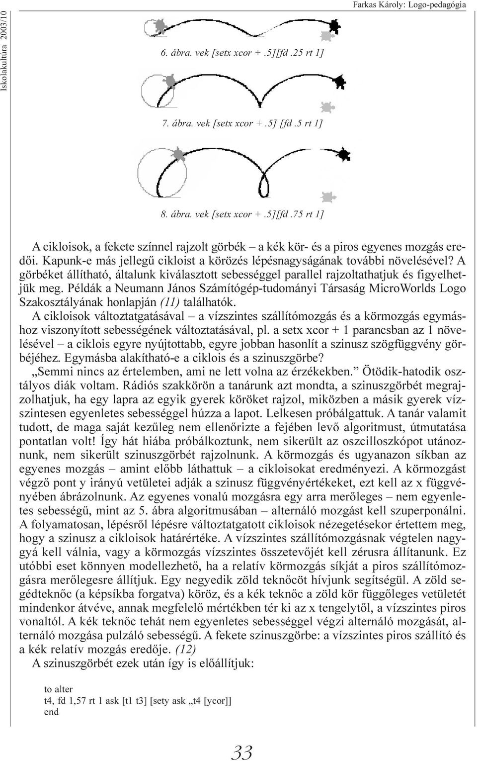 Példák a Neumann János Számítógép-tudományi Társaság MicroWorlds Logo Szakosztályának honlapján (11) találhatók.