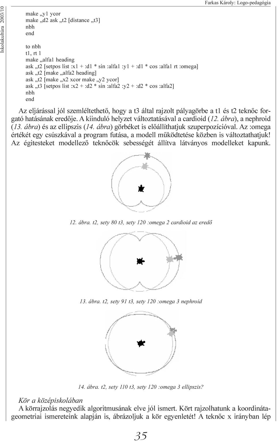 teknõc forgató hatásának eredõje. A kiinduló helyzet változtatásával a cardioid (12. ábra), a nephroid (13. ábra) és az ellipszis (14. ábra) görbéket is elõállíthatjuk szuperpozícióval.