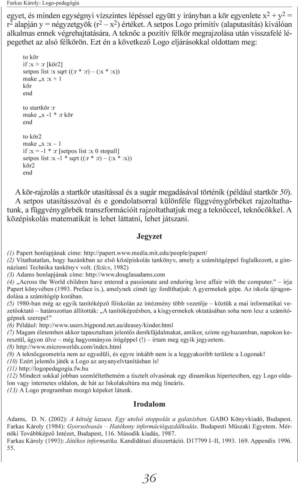 Ezt én a következõ Logo eljárásokkal oldottam meg: to kör if :x > :r [kör2] setpos list :x sqrt ((:r * :r) (:x * :x)) make x :x + 1 kör to startkör :r make x -1 * :r kör to kör2 make x :x 1 if :x =