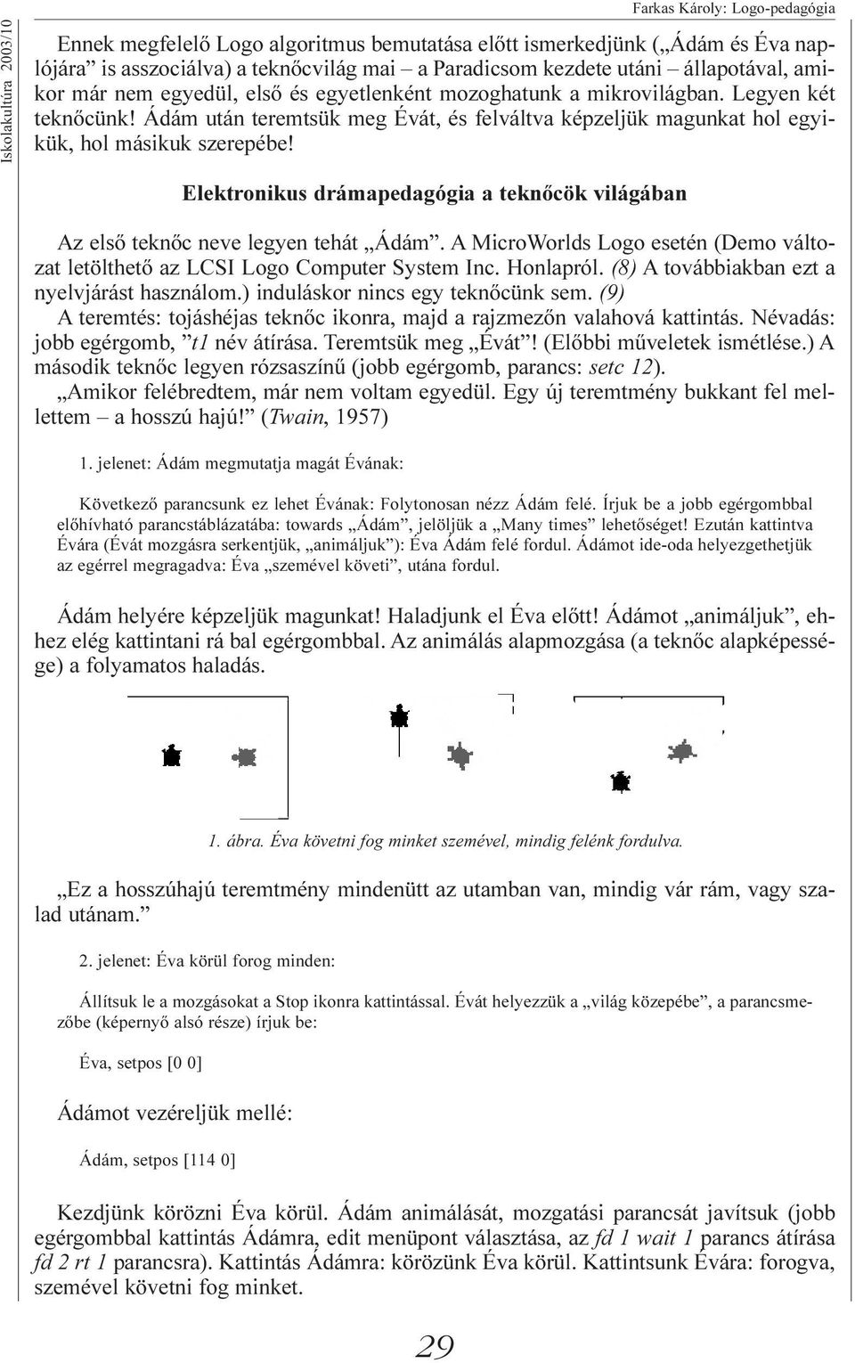 Ádám után teremtsük meg Évát, és felváltva képzeljük magunkat hol egyikük, hol másikuk szerepébe! Elektronikus drámapedagógia a teknõcök világában Az elsõ teknõc neve legyen tehát Ádám.