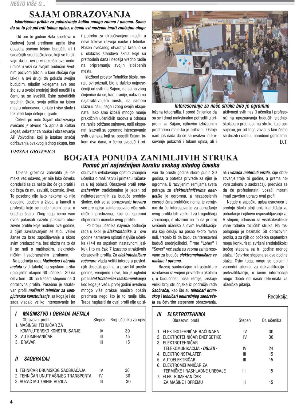 srednjoškolaca, koji se tu slivaju da bi, ovi prvi razrešili sve nedoumice u vezi sa svojim budućim životnim pozivom (što ni u kom slučaju nije lako), a ovi drugi da pokažu svojim budućim, mlađim