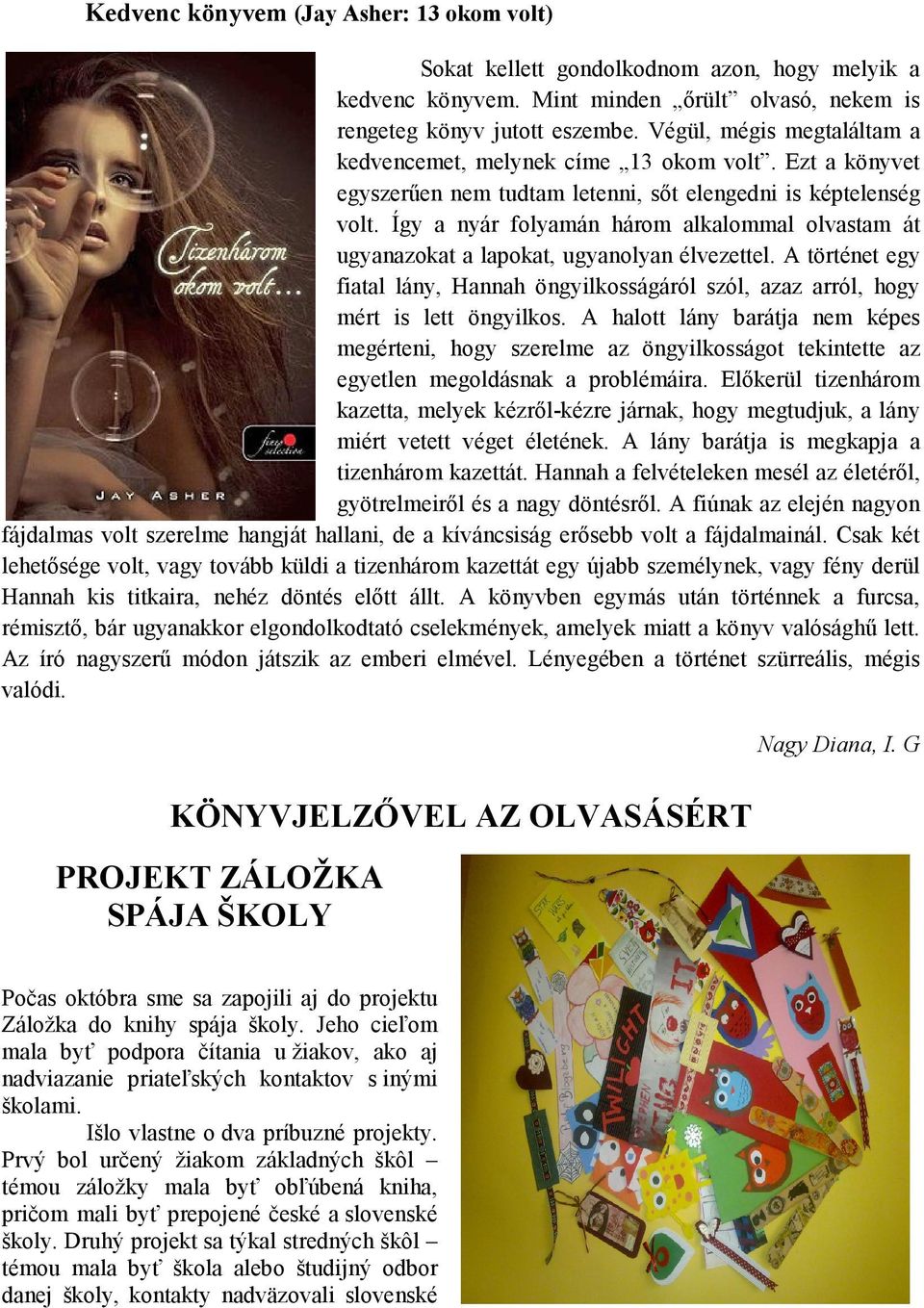 Így a nyár folyamán három alkalommal olvastam át ugyanazokat a lapokat, ugyanolyan élvezettel. A történet egy fiatal lány, Hannah öngyilkosságáról szól, azaz arról, hogy mért is lett öngyilkos.