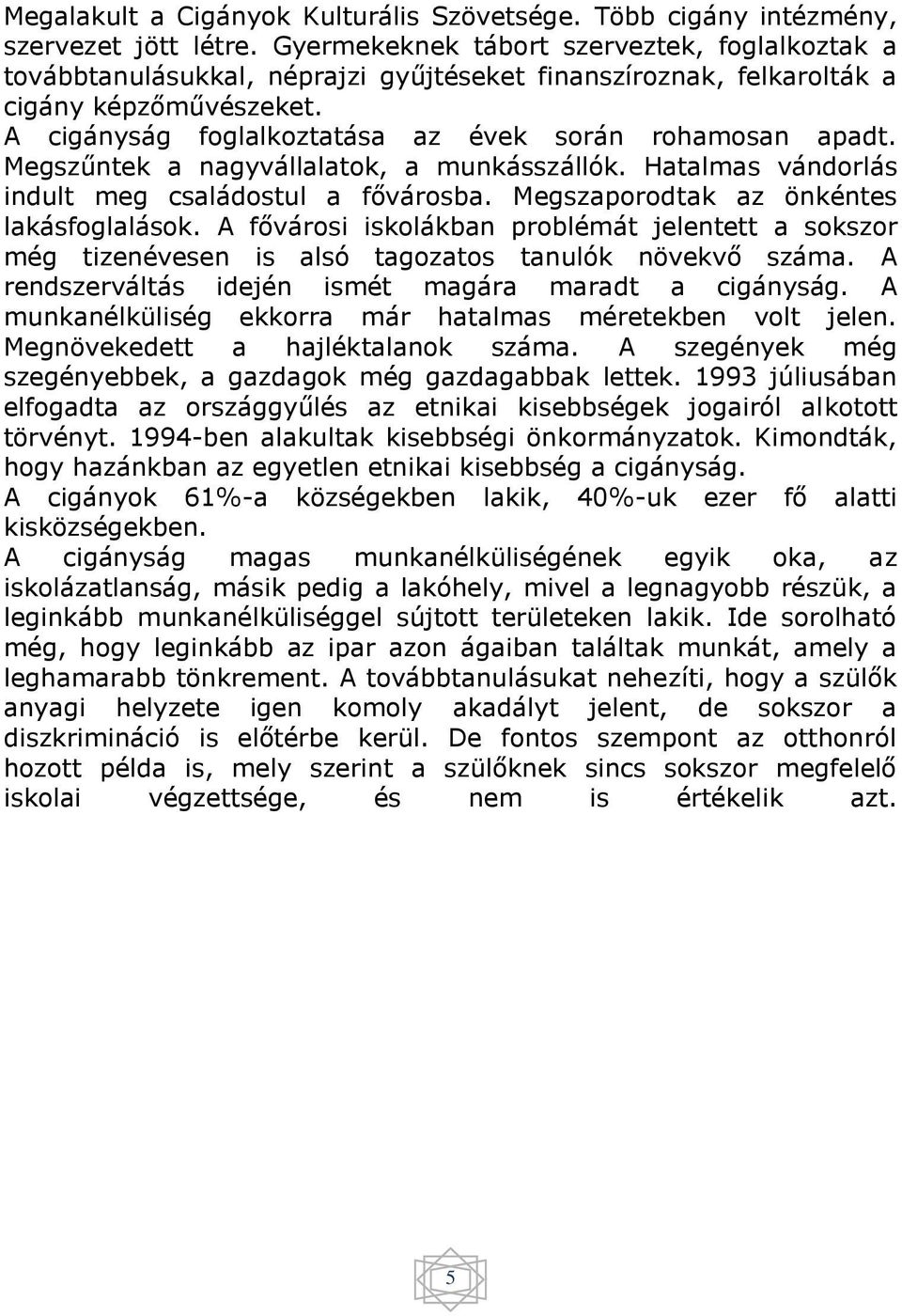 Megszűntek a nagyvállalatok, a munkásszállók. Hatalmas vándorlás indult meg családostul a fővárosba. Megszaporodtak az önkéntes lakásfoglalások.