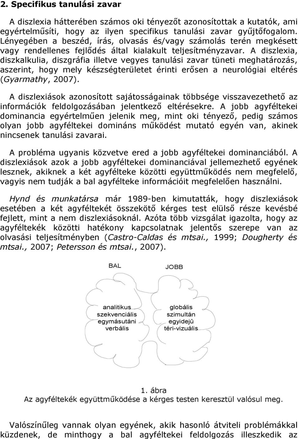 A diszlexia, diszkalkulia, diszgráfia illetve vegyes tanulási zavar tüneti meghatározás, aszerint, hogy mely készségterületet érinti erősen a neurológiai eltérés (Gyarmathy, 2007).