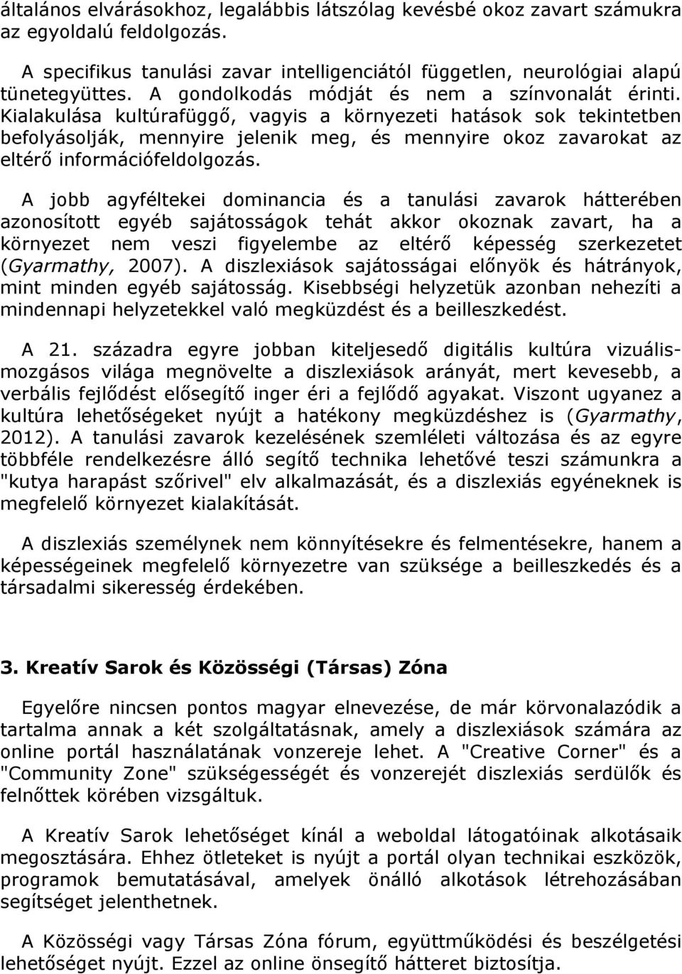 Kialakulása kultúrafüggő, vagyis a környezeti hatások sok tekintetben befolyásolják, mennyire jelenik meg, és mennyire okoz zavarokat az eltérő információfeldolgozás.