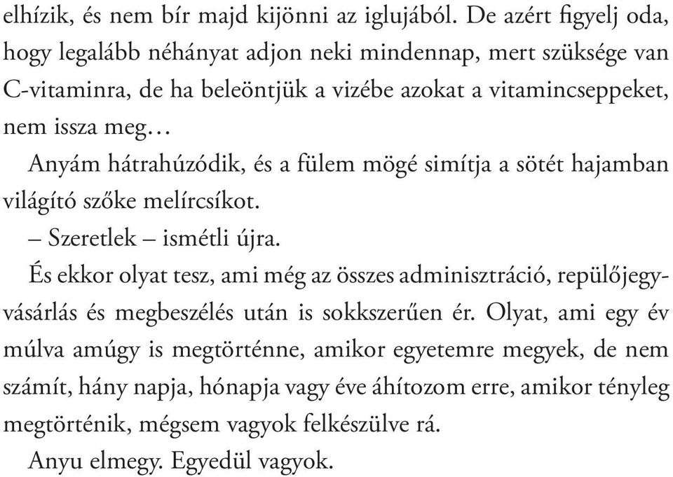 Anyám hátrahúzódik, és a fülem mögé simítja a sötét hajamban világító szőke melírcsíkot. Szeretlek ismétli újra.