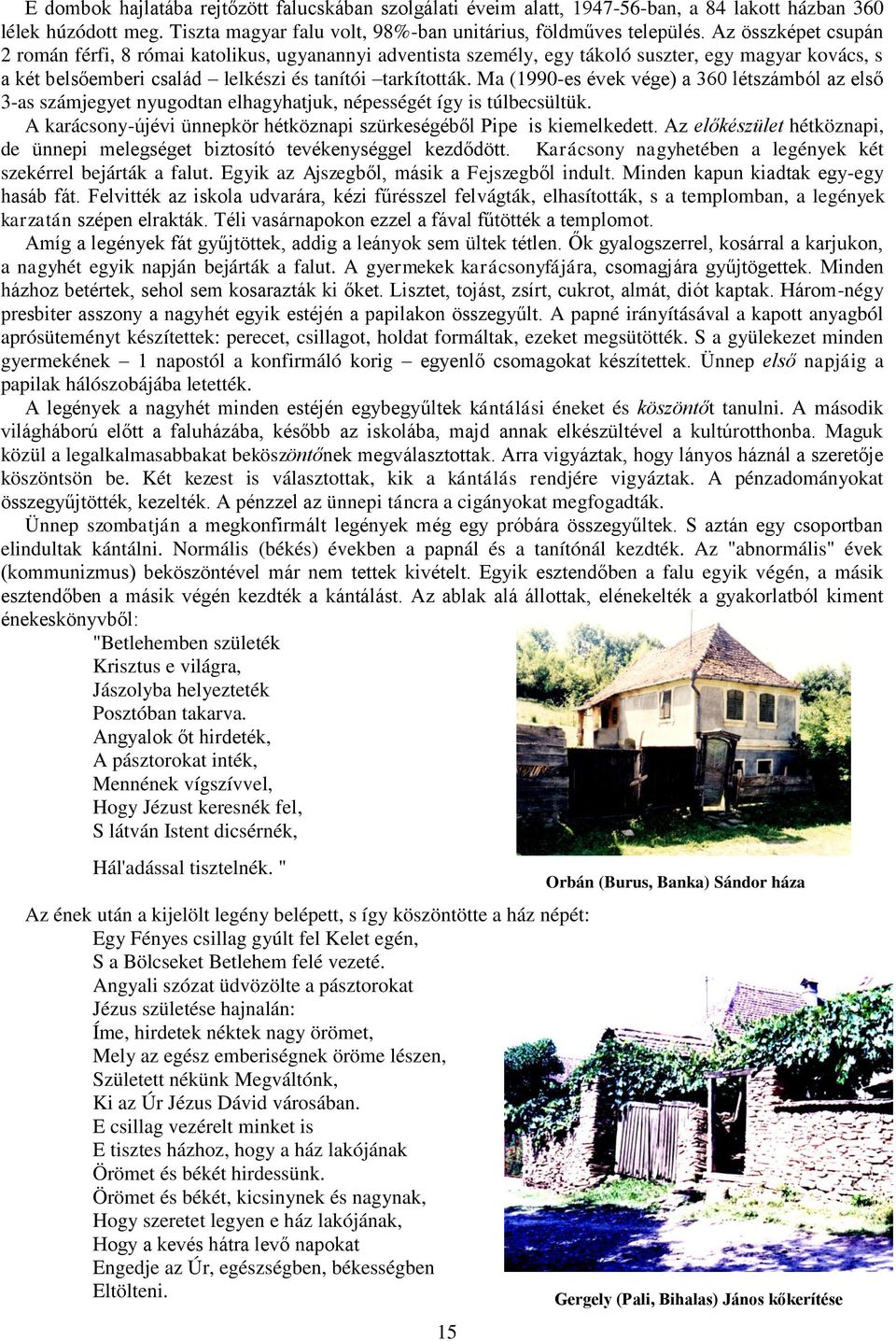 Ma (1990-es évek vége) a 360 létszámból az első 3-as számjegyet nyugodtan elhagyhatjuk, népességét így is túlbecsültük. A karácsony-újévi ünnepkör hétköznapi szürkeségéből Pipe is kiemelkedett.