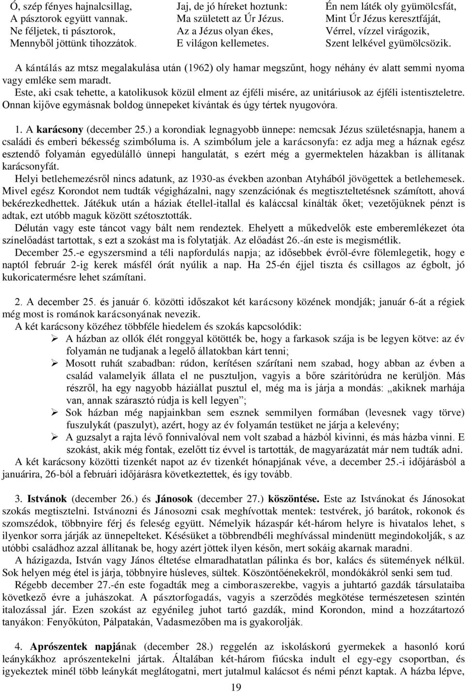 A kántálás az mtsz megalakulása után (1962) oly hamar megszűnt, hogy néhány év alatt semmi nyoma vagy emléke sem maradt.