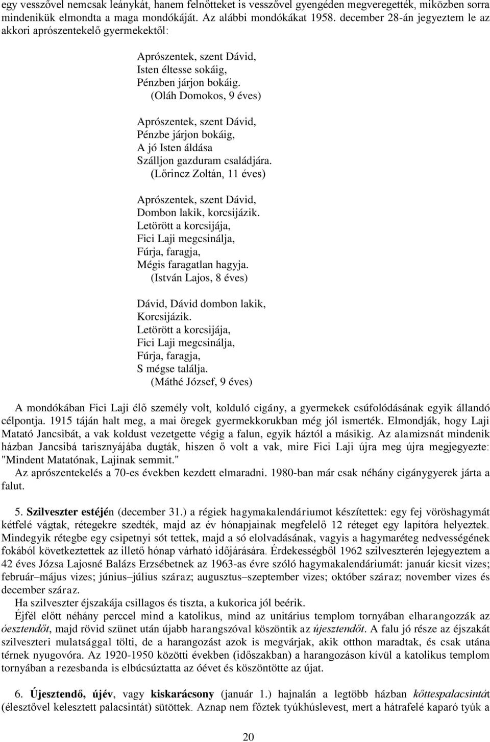 (Oláh Domokos, 9 éves) Aprószentek, szent Dávid, Pénzbe járjon bokáig, A jó Isten áldása Szálljon gazduram családjára. (Lőrincz Zoltán, 11 éves) Aprószentek, szent Dávid, Dombon lakik, korcsijázik.