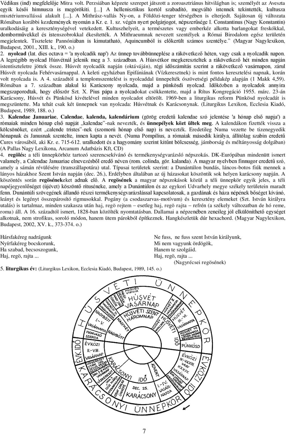 Sajátosan új változata Rómában korábbi kezdemények nyomán a Kr. e. 1. sz. végén nyert polgárjogot, népszerűsége I. Constantinus (Nagy Konstantin) uralkodásáig a kereszténységével vetekedett.