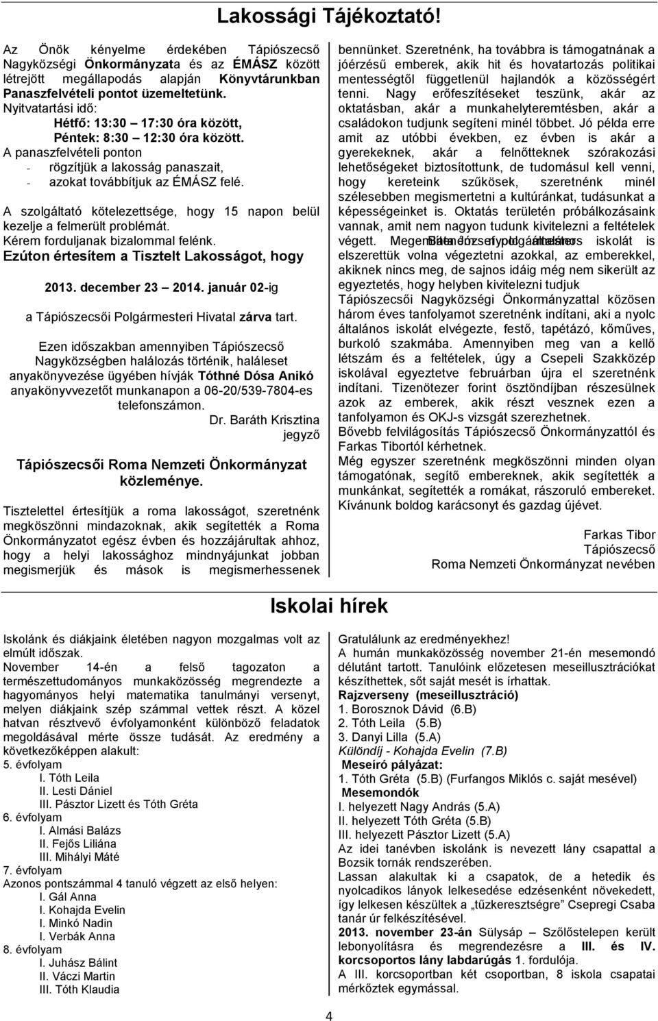 A szolgálttó kötelezettsége, hogy 15 npon belül kezelje felmerült problémát. Kérem forduljnk bizlomml felénk. Ezúton értesítem Tisztelt Lkosságot, hogy 2013. december 23 2014.