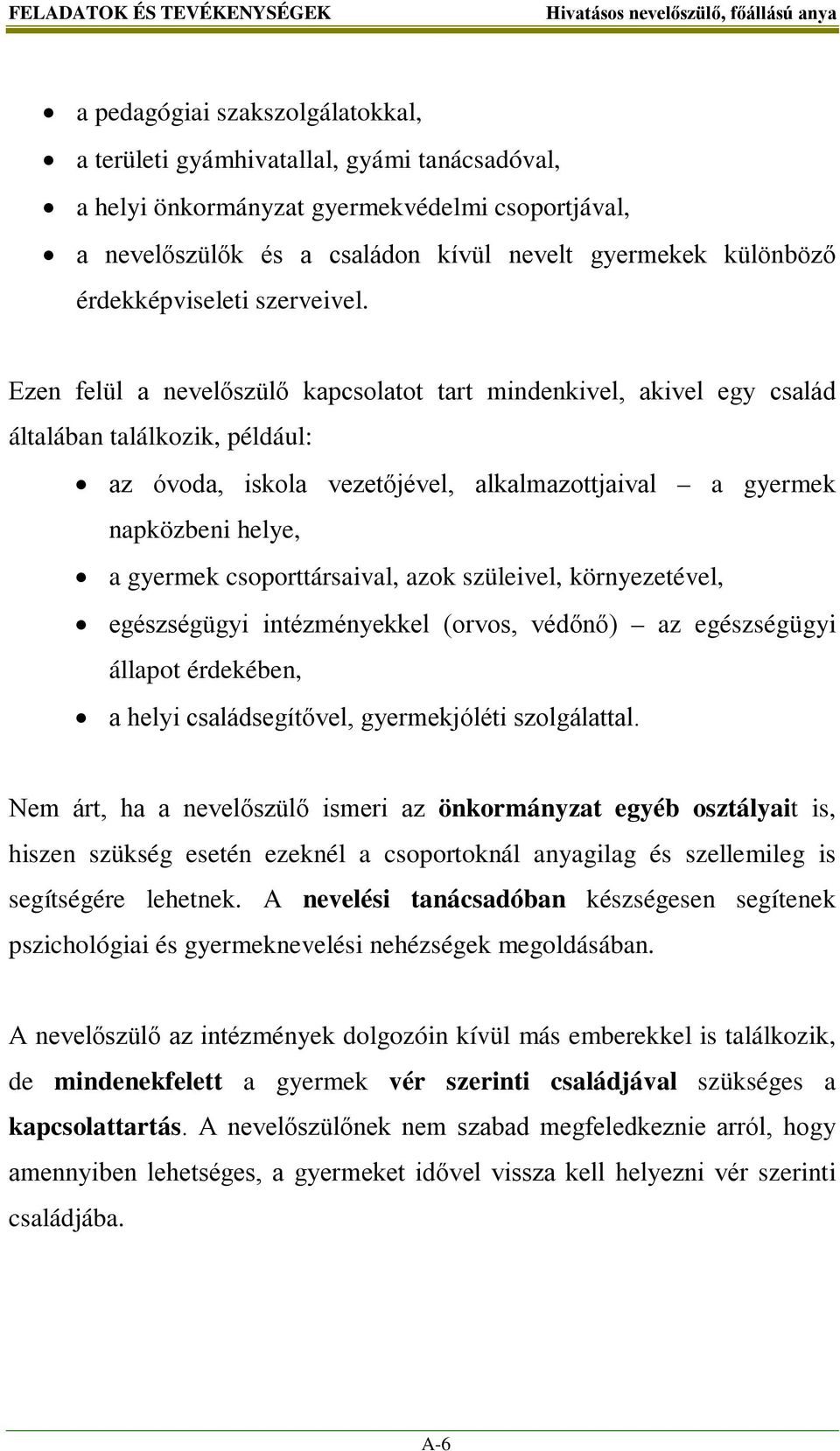 Ezen felül a nevelőszülő kapcsolatot tart mindenkivel, akivel egy család általában találkozik, például: az óvoda, iskola vezetőjével, alkalmazottjaival a gyermek napközbeni helye, a gyermek