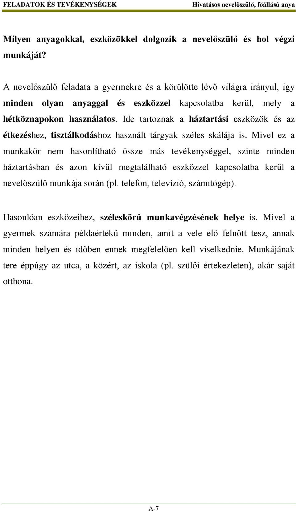 Ide tartoznak a háztartási eszközök és az étkezéshez, tisztálkodáshoz használt tárgyak széles skálája is.