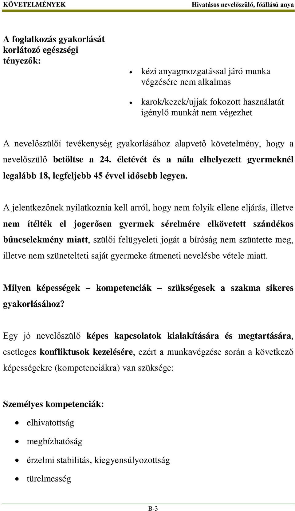 A jelentkezőnek nyilatkoznia kell arról, hogy nem folyik ellene eljárás, illetve nem ítélték el jogerősen gyermek sérelmére elkövetett szándékos bűncselekmény miatt, szülői felügyeleti jogát a