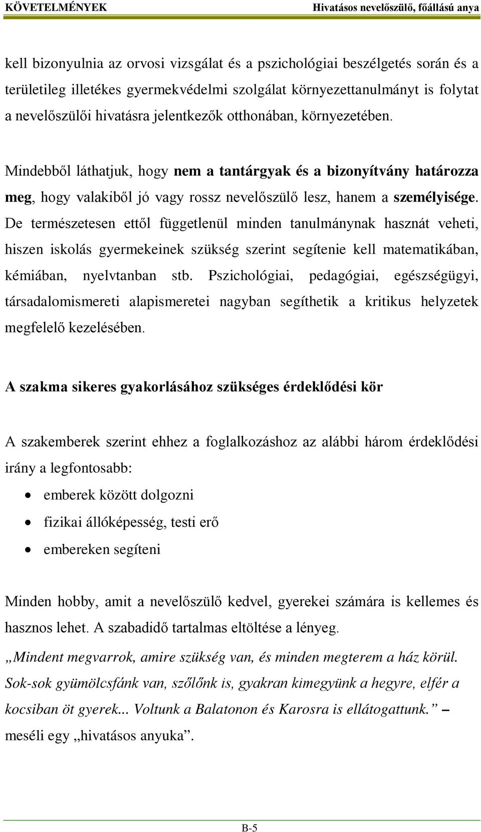 De természetesen ettől függetlenül minden tanulmánynak hasznát veheti, hiszen iskolás gyermekeinek szükség szerint segítenie kell matematikában, kémiában, nyelvtanban stb.