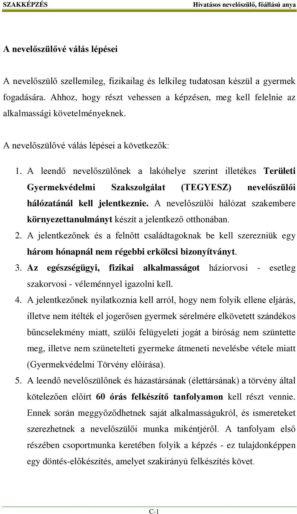 A leendő nevelőszülőnek a lakóhelye szerint illetékes Területi Gyermekvédelmi Szakszolgálat (TEGYESZ) nevelőszülői hálózatánál kell jelentkeznie.