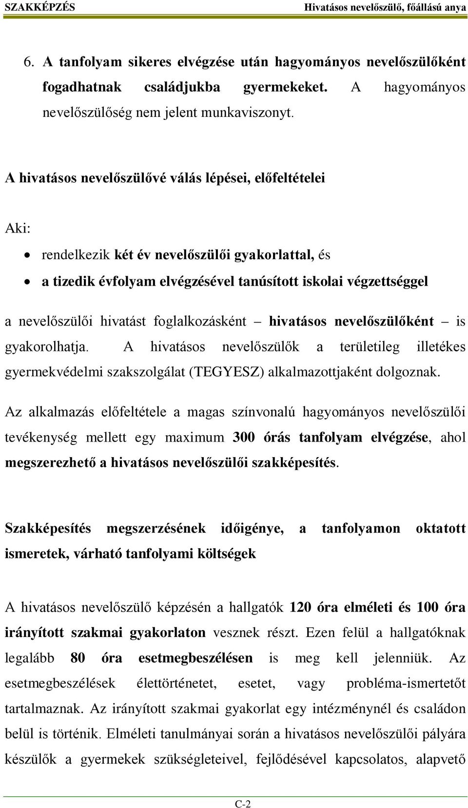 foglalkozásként hivatásos nevelőszülőként is gyakorolhatja. A hivatásos nevelőszülők a területileg illetékes gyermekvédelmi szakszolgálat (TEGYESZ) alkalmazottjaként dolgoznak.