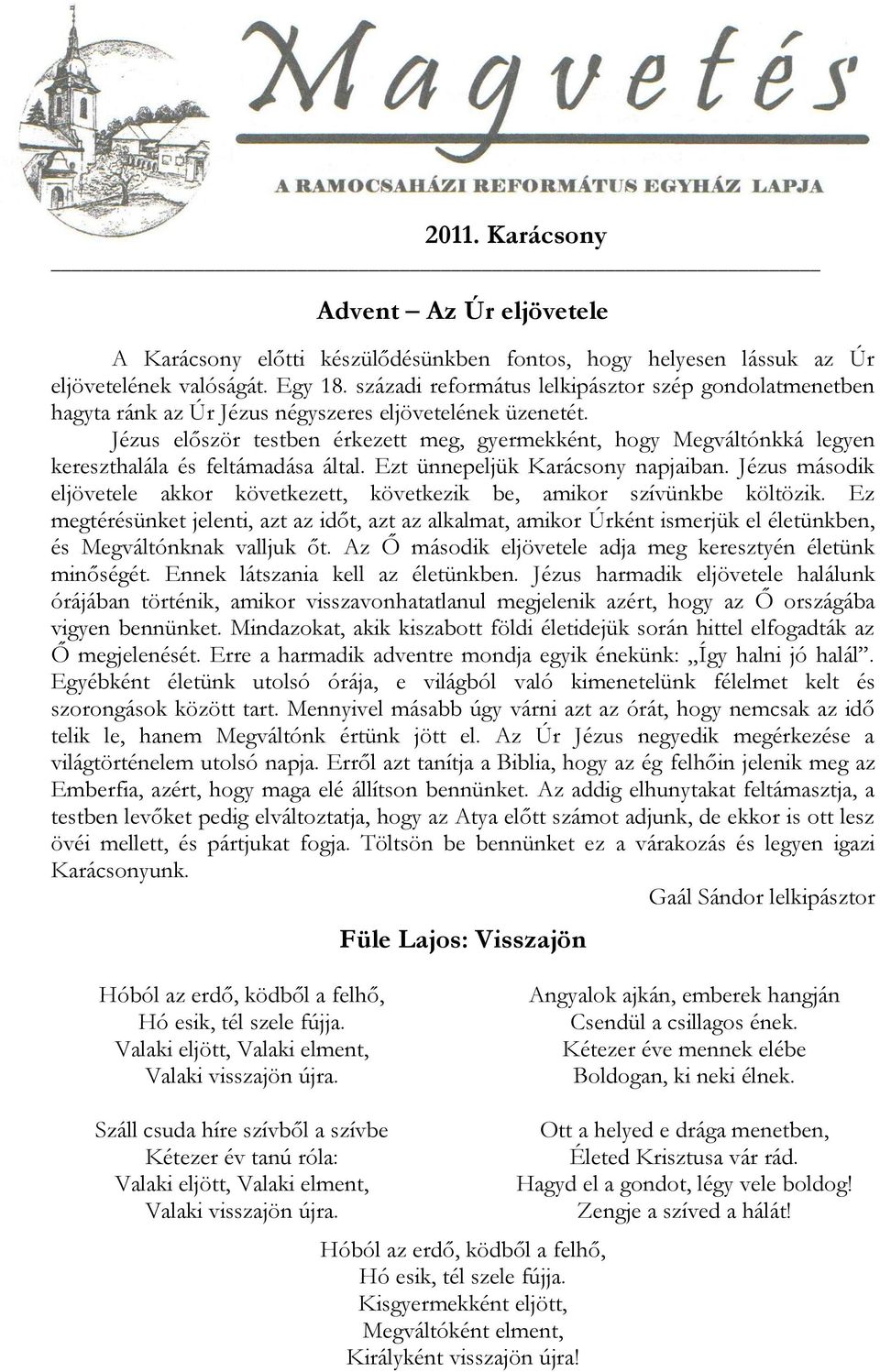 Jézus először testben érkezett meg, gyermekként, hogy Megváltónkká legyen kereszthalála és feltámadása által. Ezt ünnepeljük Karácsony napjaiban.