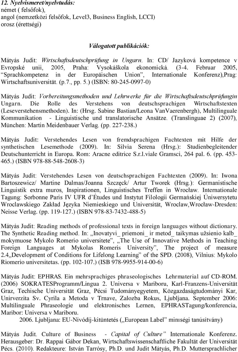 (p.7., pp. 5.) (ISBN: 80-245-0997-0) Mátyás Judit: Vorbereitungsmethoden und Lehrwerke für die Wirtschaftsdeutschprüfungin Ungarn.