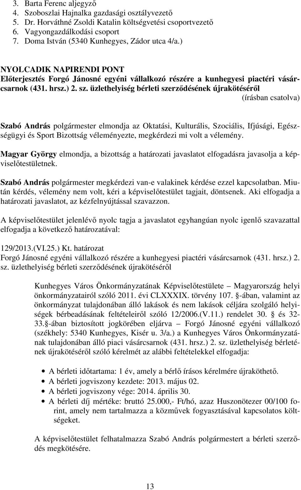 üzlethelyiség bérleti szerződésének újrakötéséről Szabó András polgármester elmondja az Oktatási, Kulturális, Szociális, Ifjúsági, Egészségügyi és Sport Bizottság véleményezte, megkérdezi mi volt a