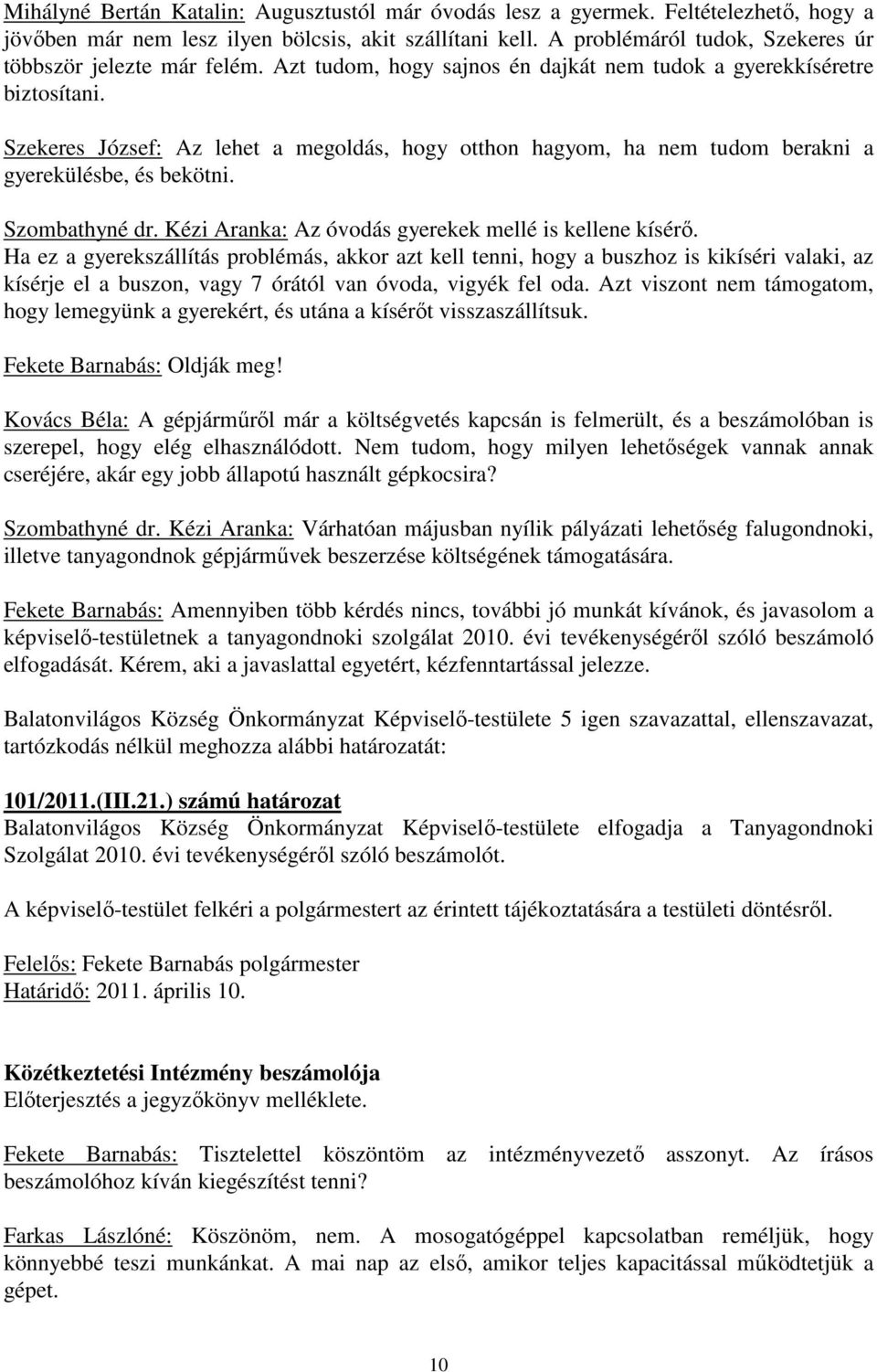 Szekeres József: Az lehet a megoldás, hogy otthon hagyom, ha nem tudom berakni a gyerekülésbe, és bekötni. Szombathyné dr. Kézi Aranka: Az óvodás gyerekek mellé is kellene kísérı.