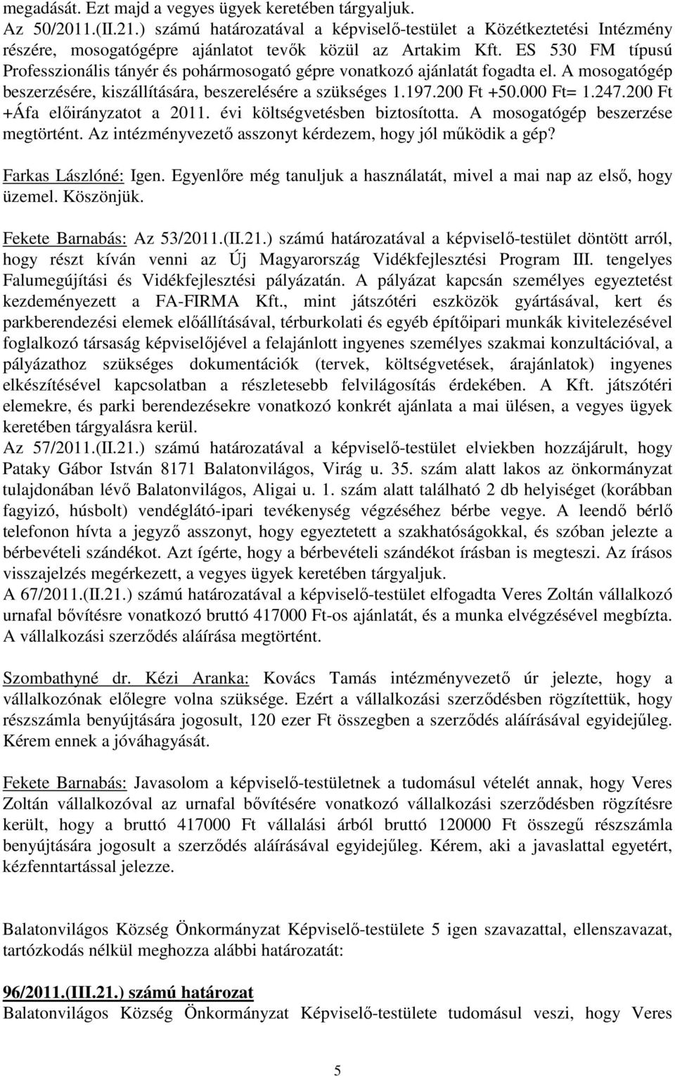 ES 530 FM típusú Professzionális tányér és pohármosogató gépre vonatkozó ajánlatát fogadta el. A mosogatógép beszerzésére, kiszállítására, beszerelésére a szükséges 1.197.200 Ft +50.000 Ft= 1.247.