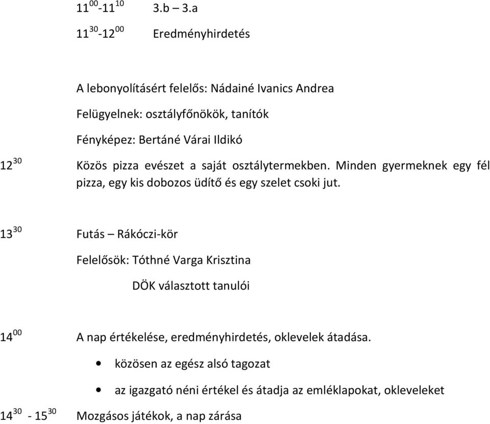 Ildikó 12 30 Közös pizza evészet a saját osztálytermekben. Minden gyermeknek egy fél pizza, egy kis dobozos üdítő és egy szelet csoki jut.