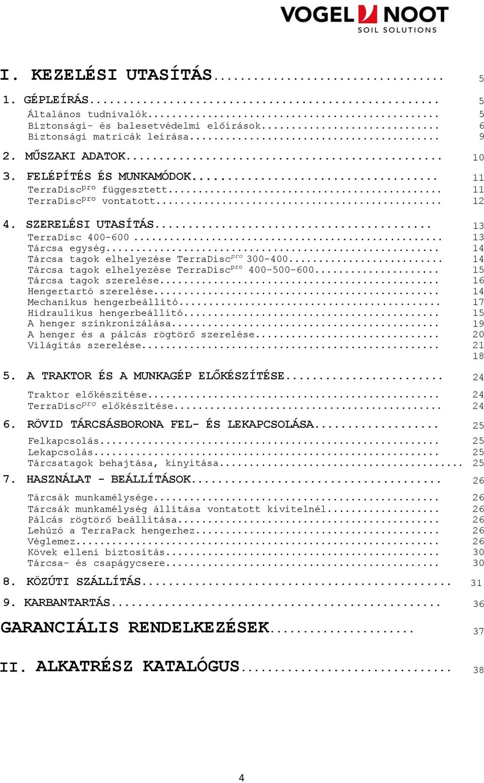 .. 13 14 14 Tárcsa tagok elhelyezése TerraDisc pro 400-500-600... 15 Tárcsa tagok szerelése... Hengertartó szerelése... Mechanikus hengerbeállító... Hidraulikus hengerbeállító.