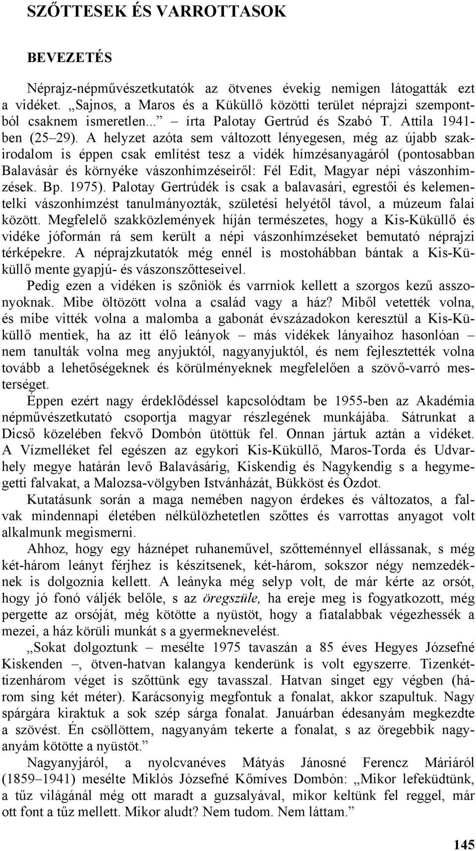 A helyzet azóta sem változott lényegesen, még az újabb szakirodalom is éppen csak említést tesz a vidék hímzésanyagáról (pontosabban Balavásár és környéke vászonhímzéseiről: Fél Edit, Magyar népi