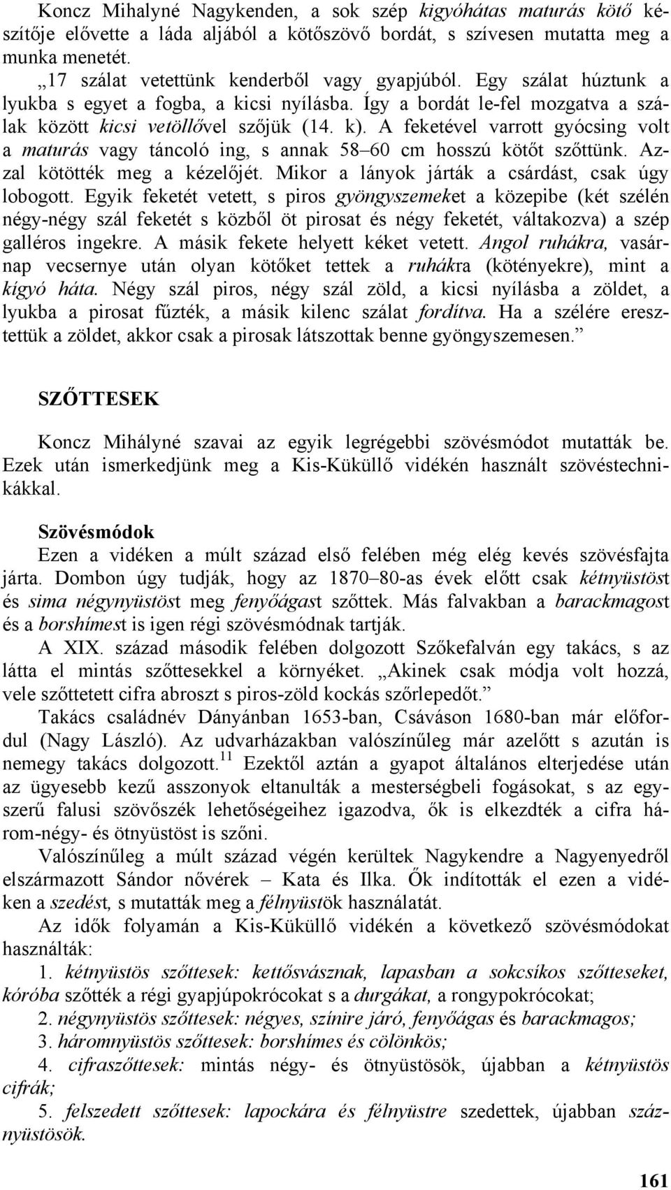 A feketével varrott gyócsing volt a maturás vagy táncoló ing, s annak 58 60 cm hosszú kötőt szőttünk. Azzal kötötték meg a kézelőjét. Mikor a lányok járták a csárdást, csak úgy lobogott.