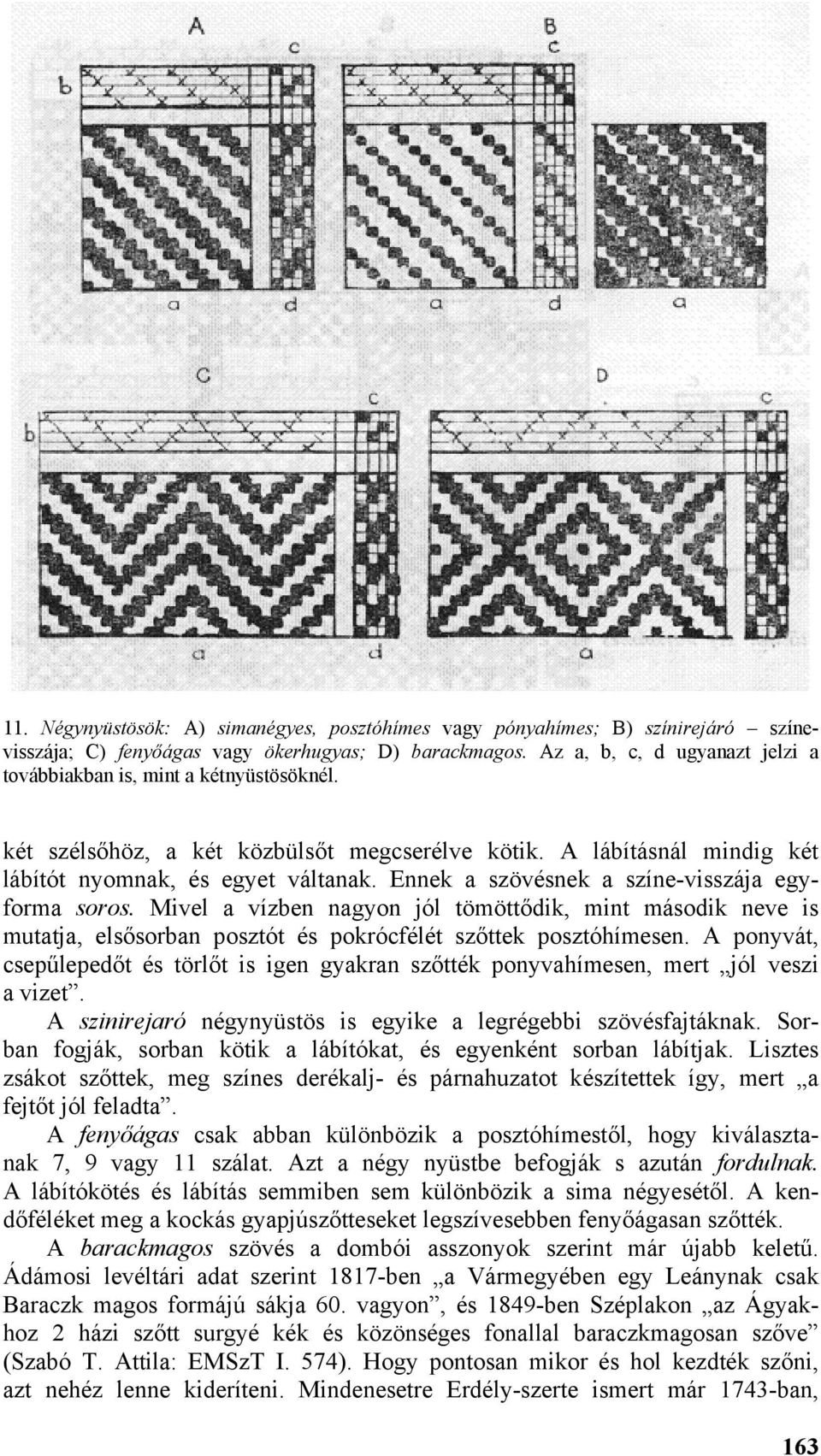 Ennek a szövésnek a színe-visszája egyforma soros. Mivel a vízben nagyon jól tömöttődik, mint második neve is mutatja, elsősorban posztót és pokrócfélét szőttek posztóhímesen.