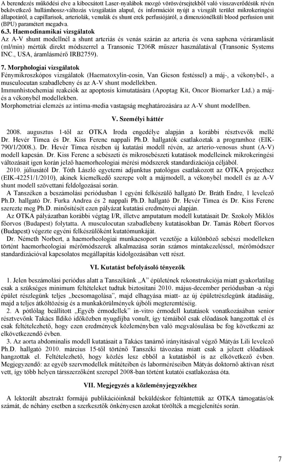 Haemodinamikai vizsgálatok Az A-V shunt modellnél a shunt arteriás és venás szárán az arteria és vena saphena véráramlását (ml/min) mértük direkt módszerrel a Transonic T206R műszer használatával