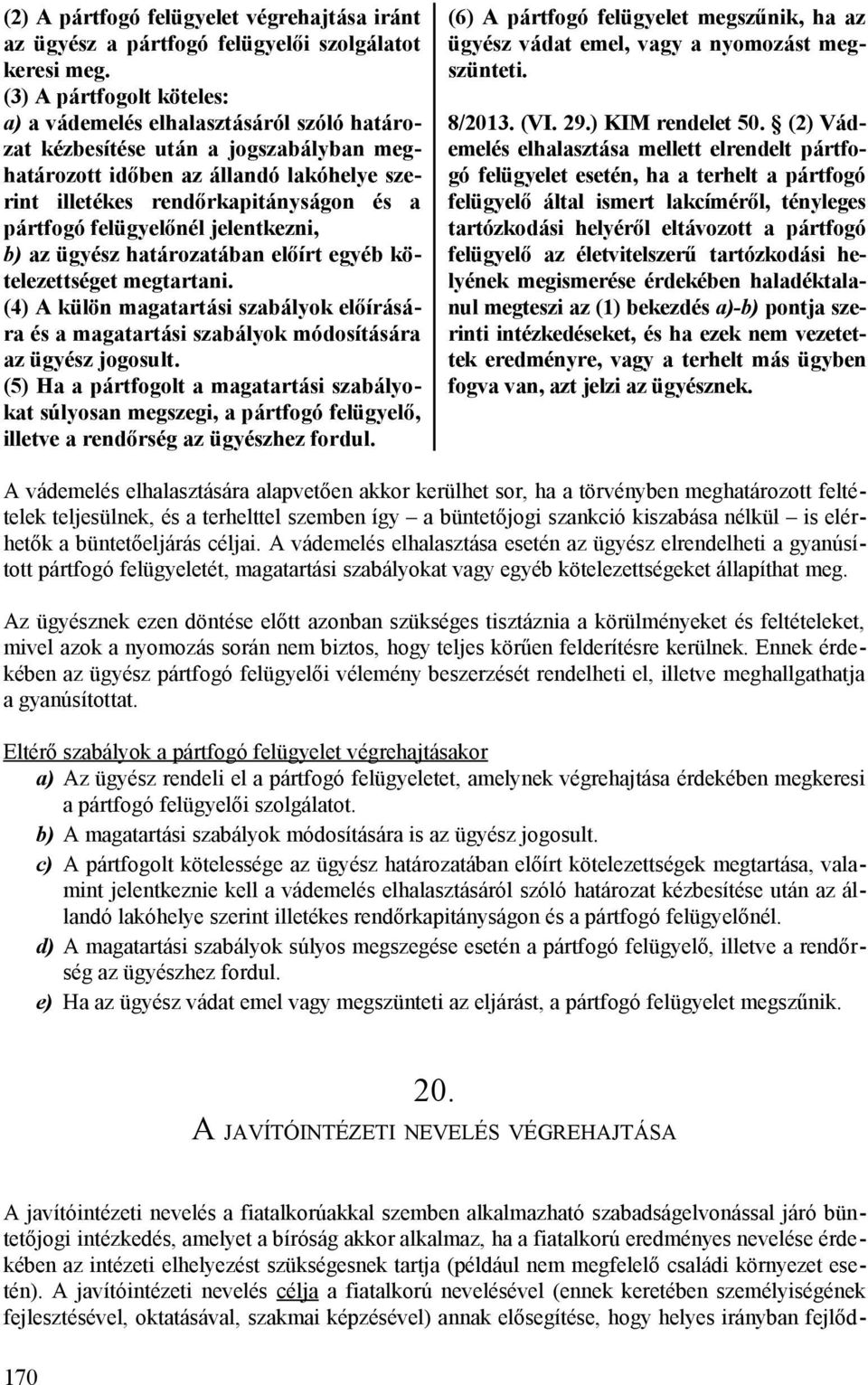 felügyelőnél jelentkezni, b) az ügyész határozatában előírt egyéb kötelezettséget megtartani. (4) A külön magatartási szabályok előírására és a magatartási szabályok módosítására az ügyész jogosult.