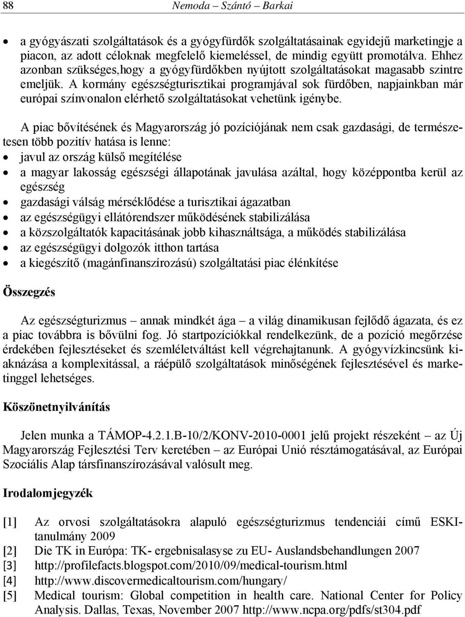 A kormány egészségturisztikai programjával sok fürdőben, napjainkban már európai színvonalon elérhető szolgáltatásokat vehetünk igénybe.