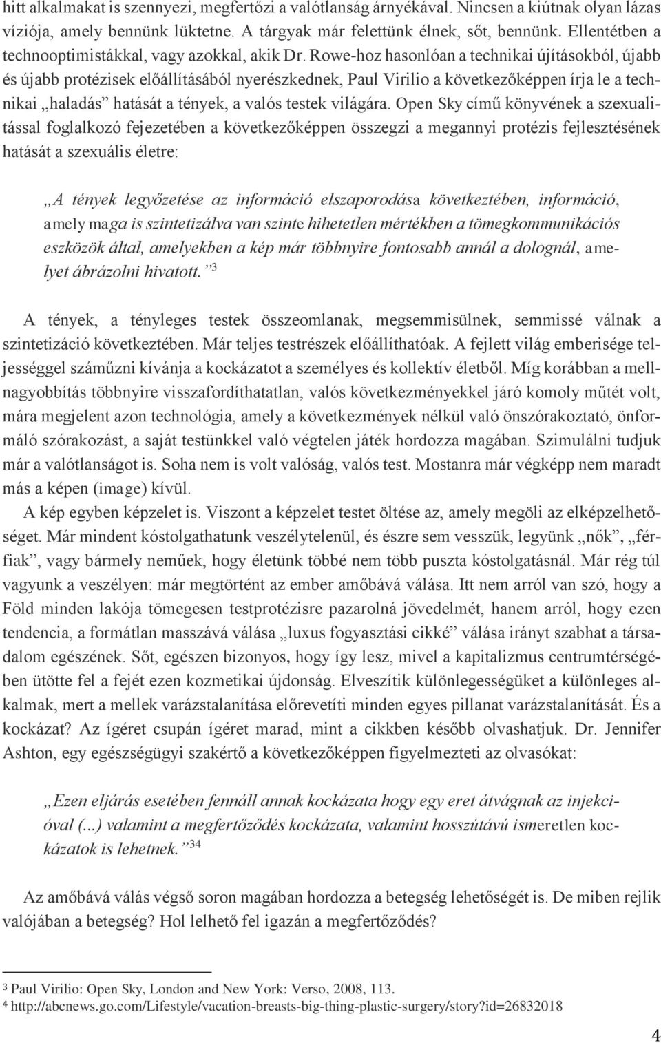 Rowe-hoz hasonlóan a technikai újításokból, újabb és újabb protézisek előállításából nyerészkednek, Paul Virilio a következőképpen írja le a technikai haladás hatását a tények, a valós testek