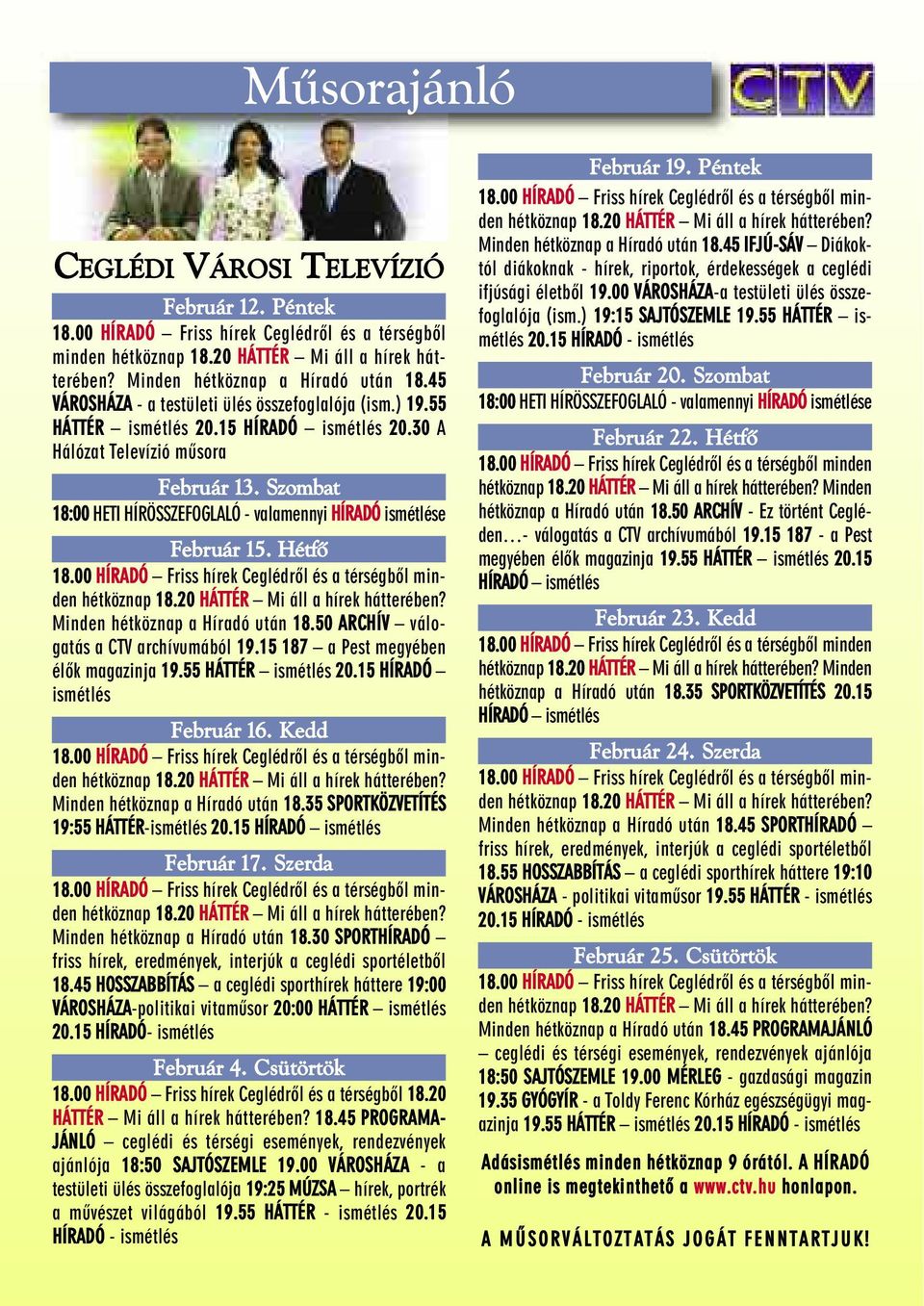 Szombat 18:00 HETI HÍRÖSSZEFOGLALÓ - valamennyi HÍRADÓ ismétlése Február 15. Hétfõ 18.00 HÍRADÓ Friss hírek Ceglédrõl és a térségbõl minden hétköznap 18.20 HÁTTÉR Mi áll a hírek hátterében?