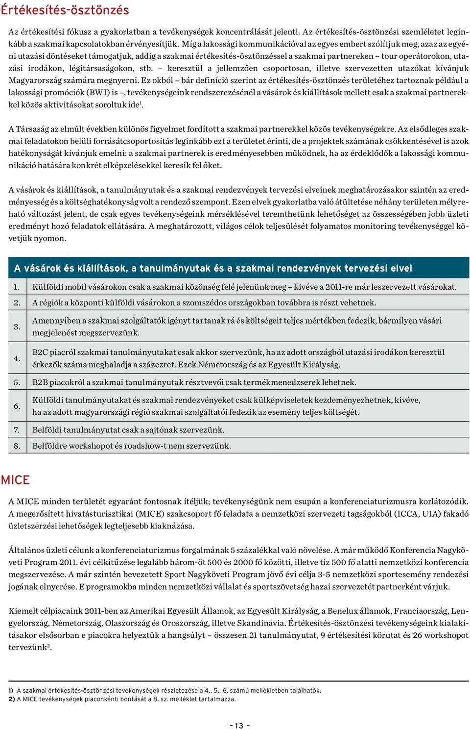 irodákon, légitársaságokon, stb. keresztül a jellemzően csoportosan, illetve szervezetten utazókat kívánjuk Magyarország számára megnyerni.