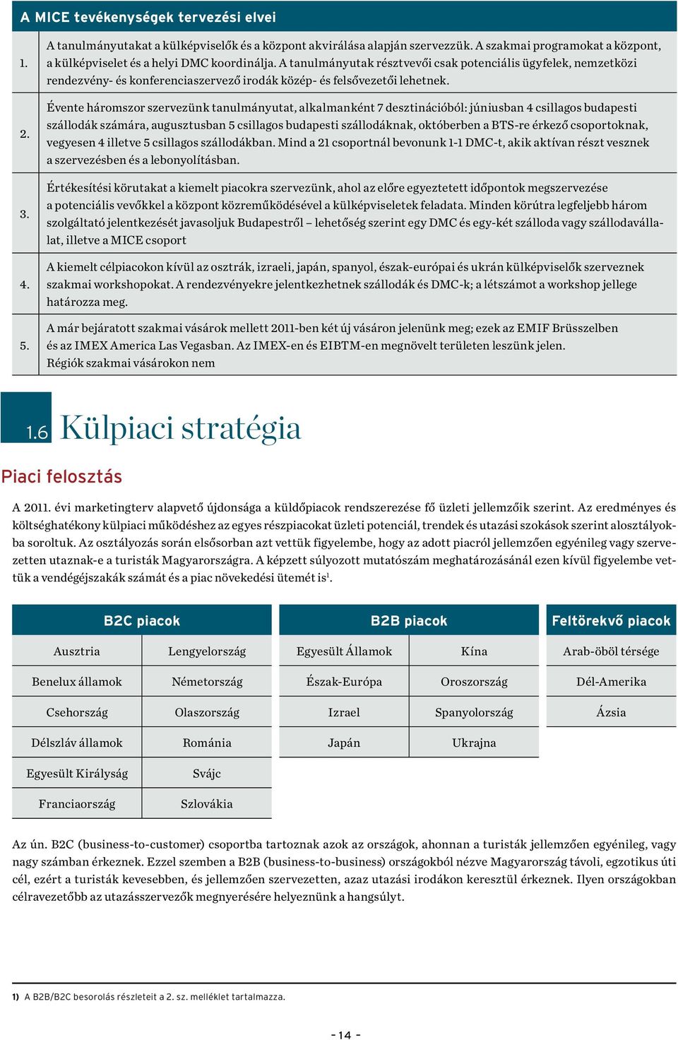 A tanulmányutak résztvevői csak potenciális ügyfelek, nemzetközi rendezvény- és konferenciaszervező irodák közép- és felsővezetői lehetnek.