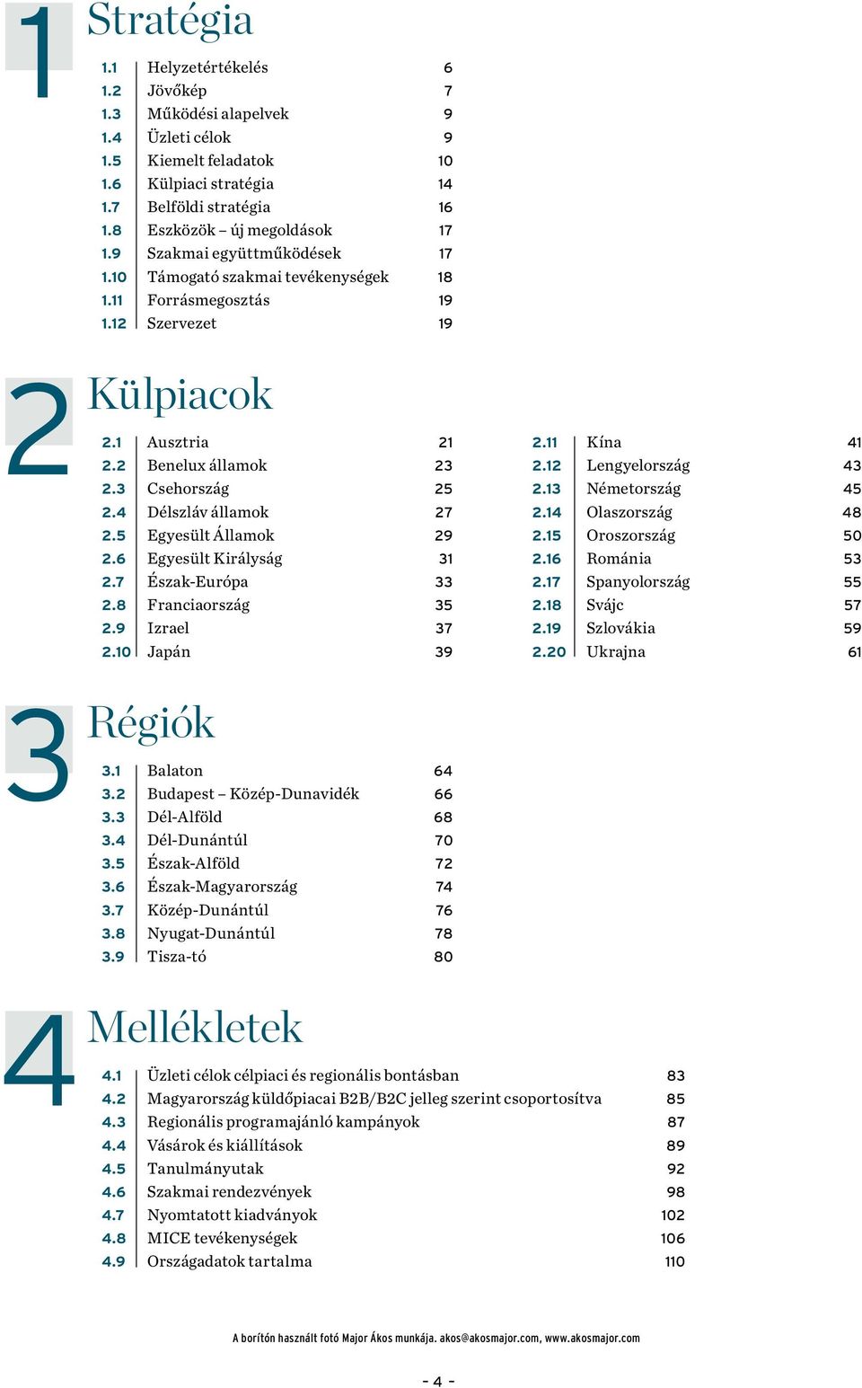 3 Csehország 25 2.4 Délszláv államok 27 2.5 Egyesült Államok 29 2.6 Egyesült Királyság 31 2.7 Észak-Európa 33 2.8 Franciaország 35 2.9 Izrael 37 2.10 Japán 39 Régiók 3.1 Balaton 64 3.