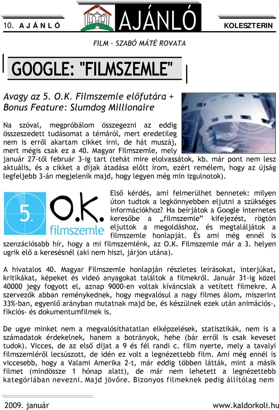 Filmszemle előfutára + Bonus Feature: Slumdog Millionaire Na szóval, megpróbálom összegezni az eddig összeszedett tudásomat a témáról, mert eredetileg nem is erről akartam cikket írni, de hát muszáj,