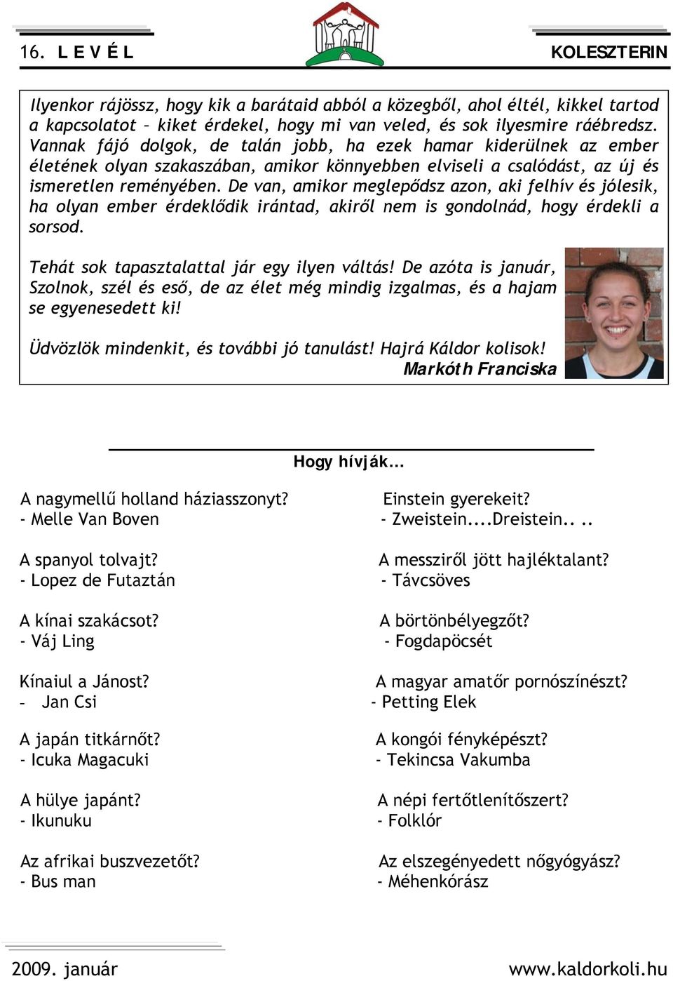 De van, amikor meglepődsz azon, aki felhív és jólesik, ha olyan ember érdeklődik irántad, akiről nem is gondolnád, hogy érdekli a sorsod. Tehát sok tapasztalattal jár egy ilyen váltás!