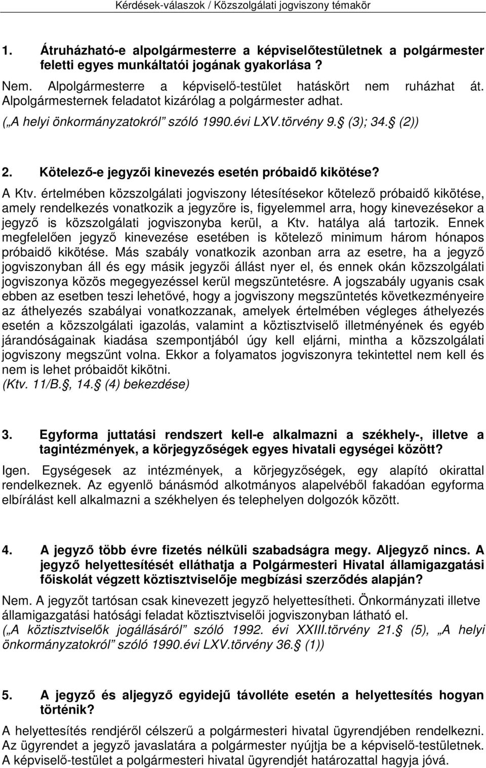 értelmében közszolgálati jogviszony létesítésekor kötelező próbaidő kikötése, amely rendelkezés vonatkozik a jegyzőre is, figyelemmel arra, hogy kinevezésekor a jegyző is közszolgálati jogviszonyba