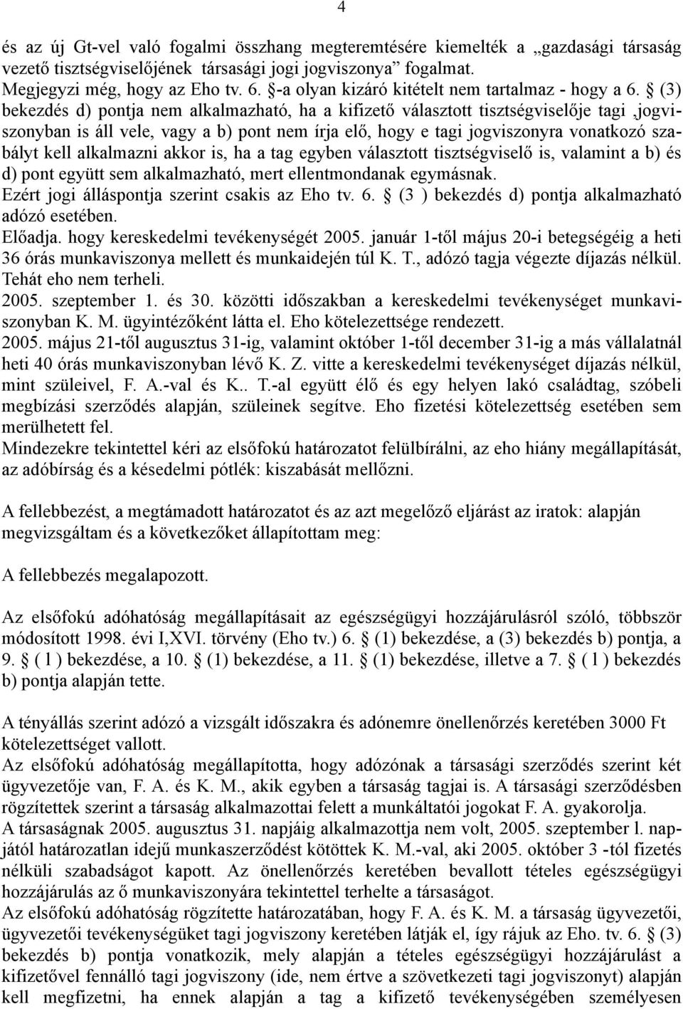 (3) bekezdés d) pontja nem alkalmazható, ha a kifizető választott tisztségviselője tagi,jogviszonyban is áll vele, vagy a b) pont nem írja elő, hogy e tagi jogviszonyra vonatkozó szabályt kell