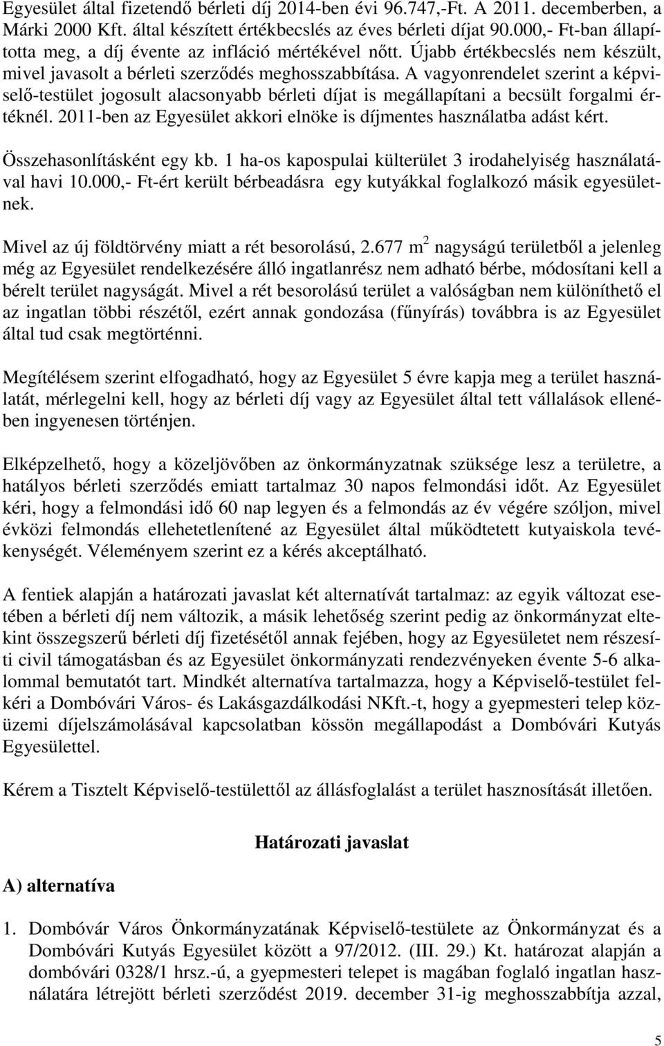 A vagyonrendelet szerint a képviselő-testület jogosult alacsonyabb bérleti díjat is megállapítani a becsült forgalmi értéknél. 2011-ben az Egyesület akkori elnöke is díjmentes használatba adást kért.