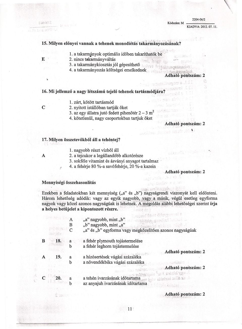 zárt, kötött tartásmód 2. nyitott istállóan tartják őket 3. az egy állatrajutó fedett pihenőtér 2-3 m 2 4. kötetlenül, nagy csoportokan tartjuk őket dható pontszám: 2 \. 17.