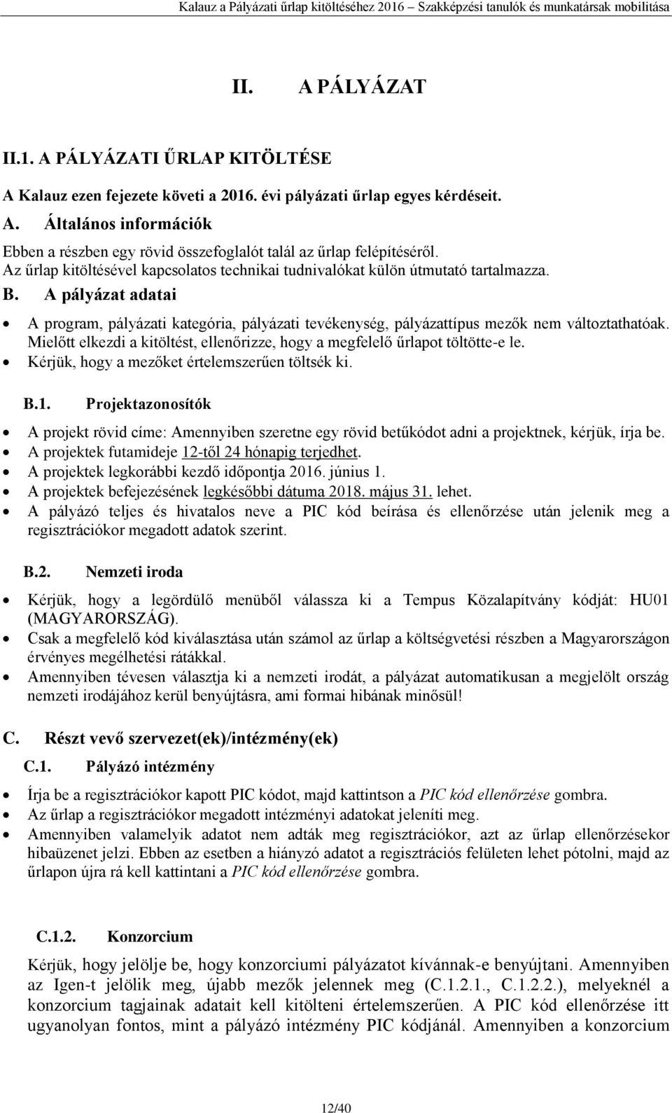 A pályázat adatai A program, pályázati kategória, pályázati tevékenység, pályázattípus mezők nem változtathatóak. Mielőtt elkezdi a kitöltést, ellenőrizze, hogy a megfelelő űrlapot töltötte-e le.