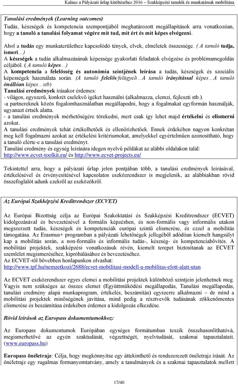 ( A tanuló tudja, ismeri ) A készségek a tudás alkalmazásának képessége gyakorlati feladatok elvégzése és problémamegoldás céljából.