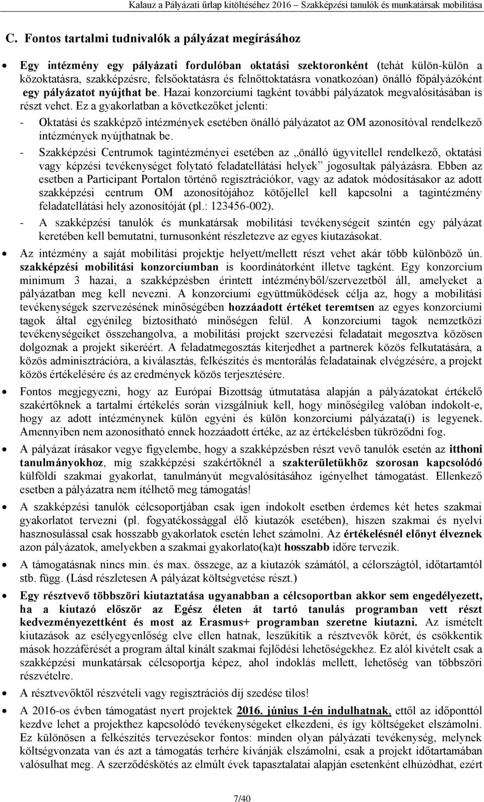 Ez a gyakorlatban a következőket jelenti: - Oktatási és szakképző intézmények esetében önálló pályázatot az OM azonosítóval rendelkező intézmények nyújthatnak be.