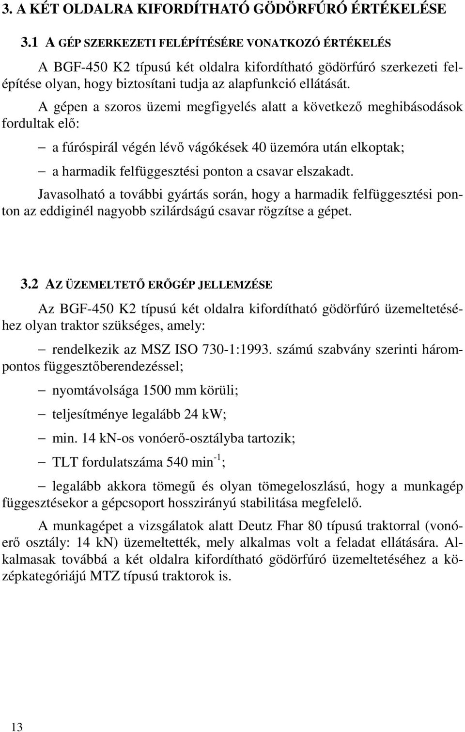 A gépen a szoros üzemi megfigyelés alatt a következő meghibásodások fordultak elő: a fúróspirál végén lévő vágókések 40 üzemóra után elkoptak; a harmadik felfüggesztési ponton a csavar elszakadt.