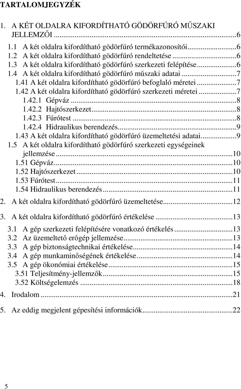 .. 7 1.42.1 Gépváz... 8 1.42.2 Hajtószerkezet... 8 1.42.3 Fúrótest... 8 1.42.4 Hidraulikus berendezés... 9 1.43 A két oldalra kifordítható gödörfúró üzemeltetési adatai... 9 1.5 A két oldalra kifordítható gödörfúró szerkezeti egységeinek jellemzése.